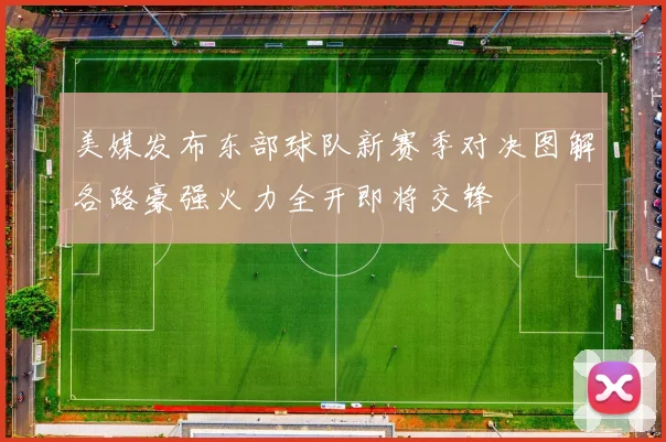 美媒发布东部球队新赛季对决图解各路豪强火力全开即将交锋