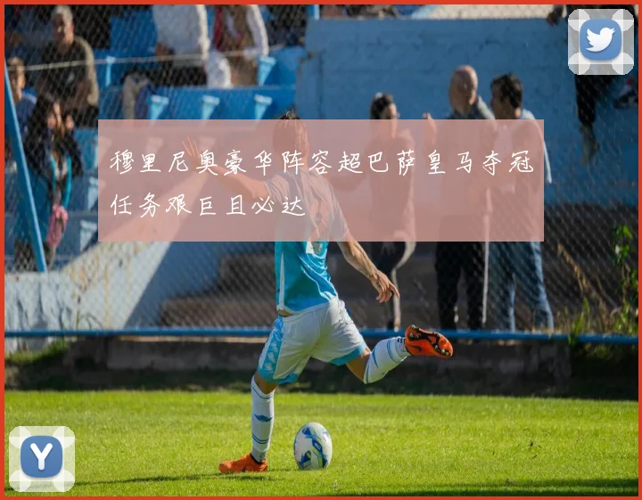 穆里尼奥豪华阵容超巴萨皇马夺冠任务艰巨且必达