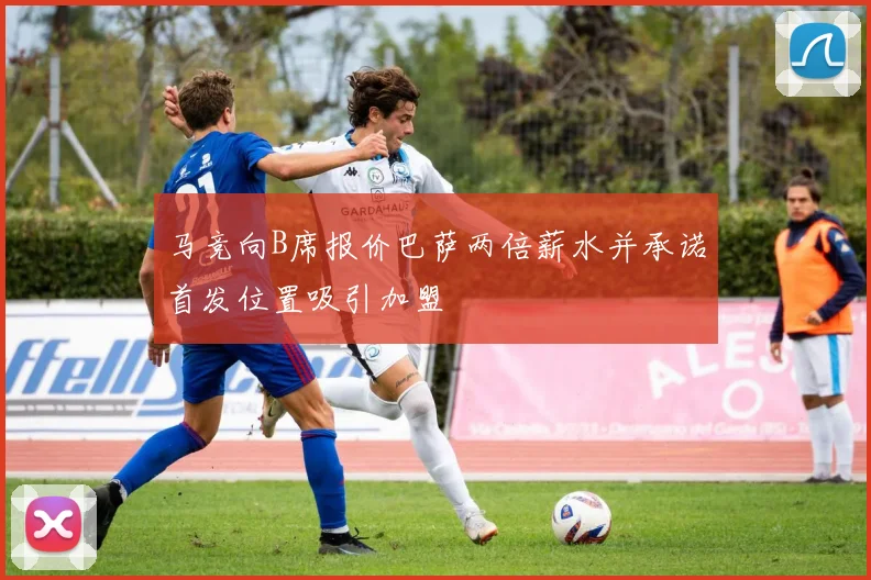 马竞向B席报价巴萨两倍薪水并承诺首发位置吸引加盟