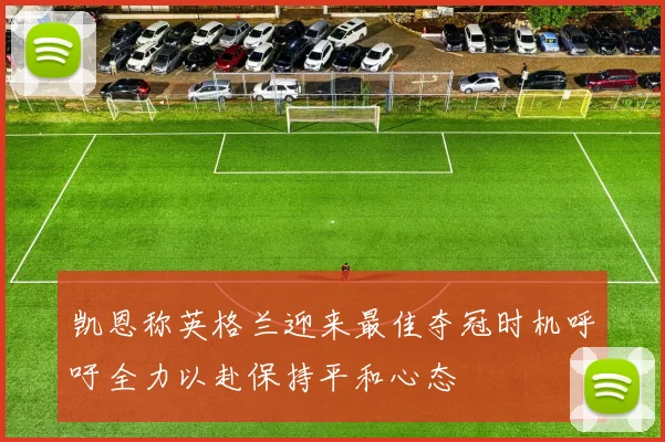 凯恩称英格兰迎来最佳夺冠时机呼吁全力以赴保持平和心态
