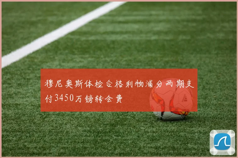 穆尼奥斯体检合格利物浦分两期支付3450万镑转会费