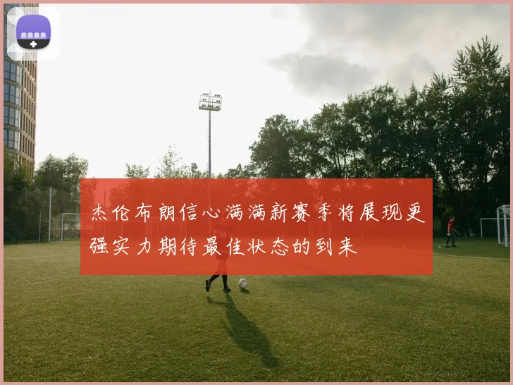 杰伦布朗信心满满新赛季将展现更强实力期待最佳状态的到来