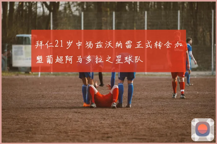 拜仁21岁中场兹沃纳雷正式转会加盟葡超阿马多拉之星球队