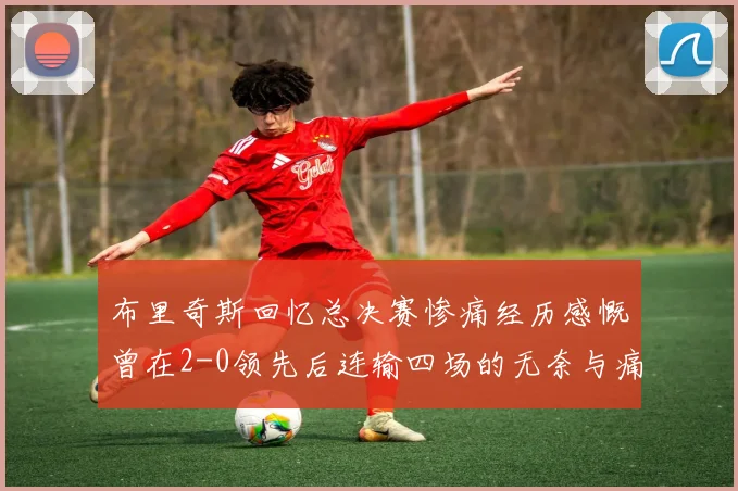 布里奇斯回忆总决赛惨痛经历感慨曾在2-0领先后连输四场的无奈与痛苦