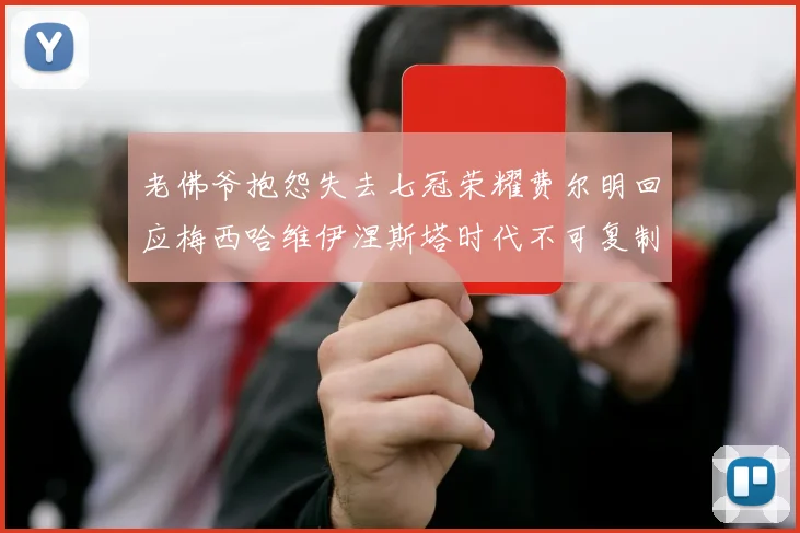 老佛爷抱怨失去七冠荣耀费尔明回应梅西哈维伊涅斯塔时代不可复制