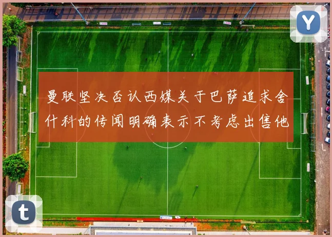 曼联坚决否认西媒关于巴萨追求舍什科的传闻明确表示不考虑出售他