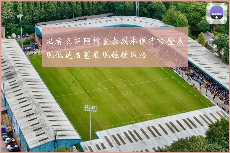 记者点评阿特金森战术保守哈登表现低迷活塞展现强硬风格