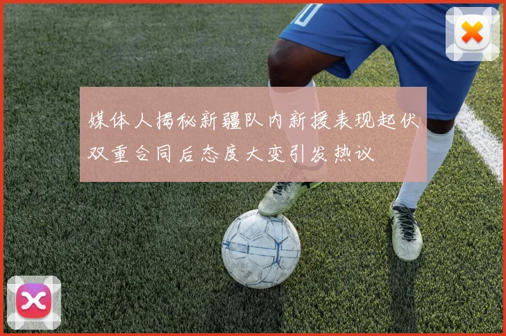 媒体人揭秘新疆队内新援表现起伏双重合同后态度大变引发热议