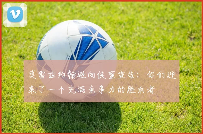 莫雷兹约翰逊向侠蜜宣告：你们迎来了一个充满竞争力的胜利者