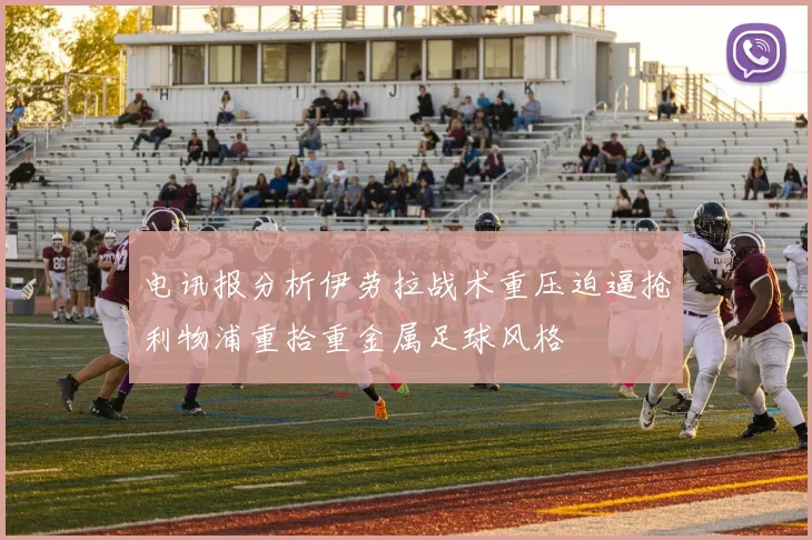 电讯报分析伊劳拉战术重压迫逼抢利物浦重拾重金属足球风格
